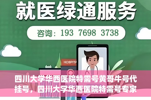 四川大学华西医院特需号黄哥牛号代挂号，四川大学华西医院特需号专家黄哥牛号挂号攻略