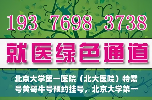 北京大学第一医院（北大医院）特需号黄哥牛号预约挂号，北京大学第一医院黄哥牛号特需号预约挂号攻略