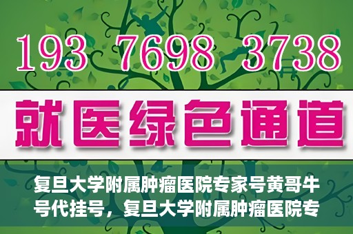 复旦大学附属肿瘤医院专家号黄哥牛号代挂号，复旦大学附属肿瘤医院专家黄哥牛号代挂号解析与攻略
