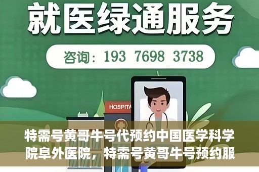特需号黄哥牛号代预约中国医学科学院阜外医院，特需号黄哥牛号预约服务助力中国医学科学院阜外医院挂号体验升级