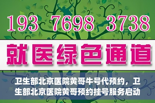 卫生部北京医院黄哥牛号代预约，卫生部北京医院黄哥预约挂号服务启动