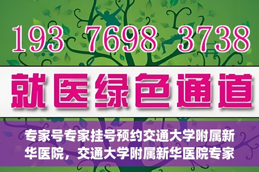 专家号专家挂号预约交通大学附属新华医院，交通大学附属新华医院专家号预约挂号指南