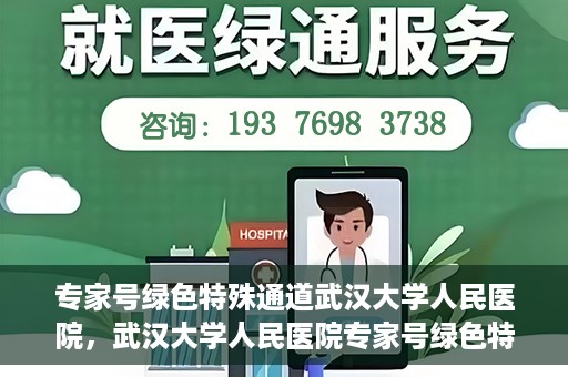专家号绿色特殊通道武汉大学人民医院，武汉大学人民医院专家号绿色特殊通道解析