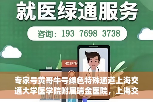 专家号黄哥牛号绿色特殊通道上海交通大学医学院附属瑞金医院，上海交通大学医学院附属瑞金医院开通专家号黄哥牛号绿色特殊通道，助力患者就医体验升级