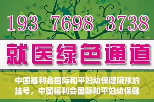 中国福利会国际和平妇幼保健院预约挂号，中国福利会国际和平妇幼保健院在线预约挂号指南
