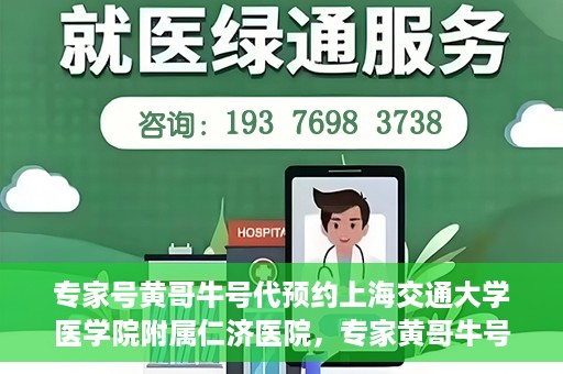 专家号黄哥牛号代预约上海交通大学医学院附属仁济医院，专家黄哥牛号助您预约上海交通大学医学院附属仁济医院挂号服务