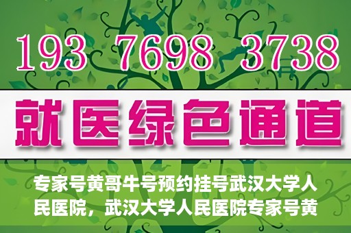 专家号黄哥牛号预约挂号武汉大学人民医院，武汉大学人民医院专家号黄哥牛号预约挂号攻略