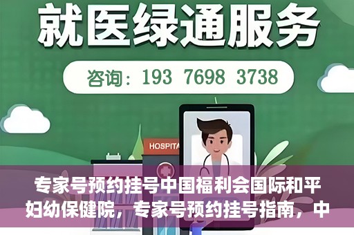 专家号预约挂号中国福利会国际和平妇幼保健院，专家号预约挂号指南，中国福利会国际和平妇幼保健院详解