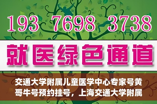交通大学附属儿童医学中心专家号黄哥牛号预约挂号，上海交通大学附属儿童医学中心专家黄哥牛预约挂号攻略，轻松预约专家号