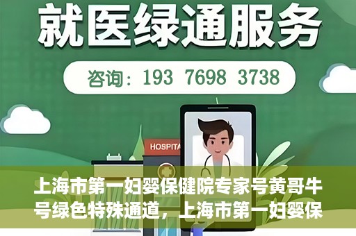 上海市第一妇婴保健院专家号黄哥牛号绿色特殊通道，上海市第一妇婴保健院的绿色特殊通道专家号黄哥牛号——母婴健康的守护者