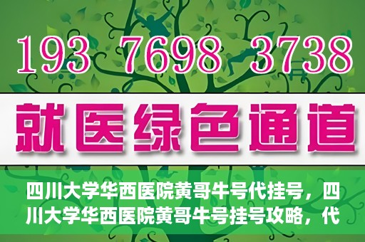 四川大学华西医院黄哥牛号代挂号，四川大学华西医院黄哥牛号挂号攻略，代挂号详解