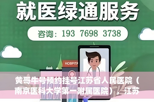黄哥牛号预约挂号江苏省人民医院（南京医科大学第一附属医院），江苏省人民医院（南京医科大学第一附属医院）黄哥牛号预约挂号服务启动