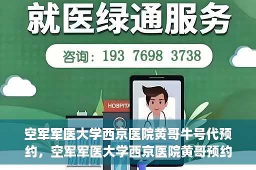 空军军医大学西京医院黄哥牛号代预约，空军军医大学西京医院黄哥预约挂号新通道开启