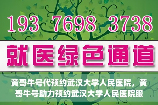 黄哥牛号代预约武汉大学人民医院，黄哥牛号助力预约武汉大学人民医院服务