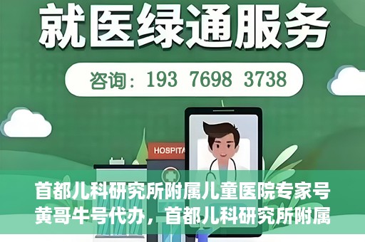 首都儿科研究所附属儿童医院专家号黄哥牛号代办，首都儿科研究所附属儿童医院专家号‘黄哥牛号’预约代办服务解析