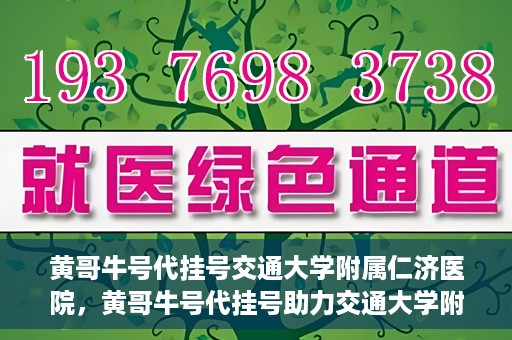 黄哥牛号代挂号交通大学附属仁济医院，黄哥牛号代挂号助力交通大学附属仁济医院就医体验提升