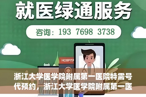 浙江大学医学院附属第一医院特需号代预约，浙江大学医学院附属第一医院特需号预约服务解析