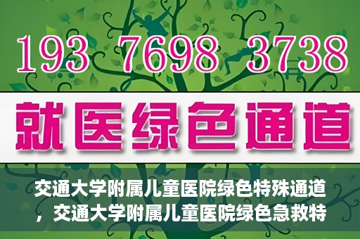 交通大学附属儿童医院绿色特殊通道，交通大学附属儿童医院绿色急救特殊通道