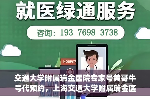 交通大学附属瑞金医院专家号黄哥牛号代预约，上海交通大学附属瑞金医院专家号黄哥牛号预约服务解析