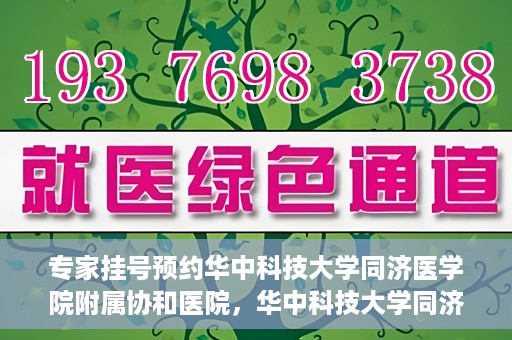 专家挂号预约华中科技大学同济医学院附属协和医院，华中科技大学同济医学院附属协和医院专家挂号预约攻略解析