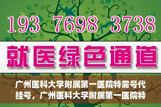 广州医科大学附属第一医院特需号代挂号，广州医科大学附属第一医院特需号源预约攻略