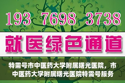 特需号市中医药大学附属曙光医院，市中医药大学附属曙光医院特需号服务探索与实践