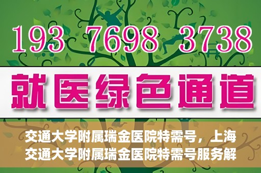 交通大学附属瑞金医院特需号，上海交通大学附属瑞金医院特需号服务解析