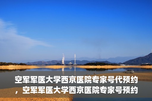 空军军医大学西京医院专家号代预约，空军军医大学西京医院专家号预约挂号服务启动