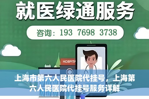 上海市第六人民医院代挂号，上海第六人民医院代挂号服务详解