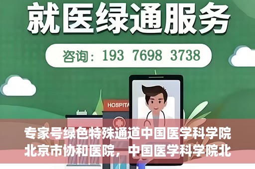 专家号绿色特殊通道中国医学科学院北京市协和医院，中国医学科学院北京市协和医院，专家号绿色特殊通道揭秘