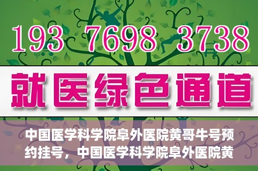 中国医学科学院阜外医院黄哥牛号预约挂号，中国医学科学院阜外医院黄哥牛号预约挂号指南