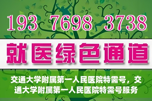 交通大学附属第一人民医院特需号，交通大学附属第一人民医院特需号服务详解