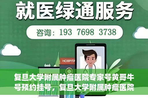 复旦大学附属肿瘤医院专家号黄哥牛号预约挂号，复旦大学附属肿瘤医院专家黄哥牛号预约挂号攻略