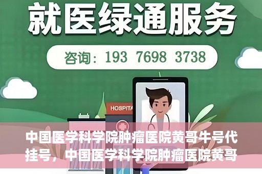 中国医学科学院肿瘤医院黄哥牛号代挂号，中国医学科学院肿瘤医院黄哥牛号助您解决挂号难题