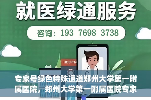 专家号绿色特殊通道郑州大学第一附属医院，郑州大学第一附属医院专家号绿色特殊通道解析