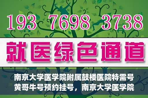 南京大学医学院附属鼓楼医院特需号黄哥牛号预约挂号，南京大学医学院附属鼓楼医院黄哥特需号预约挂号攻略
