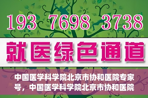 中国医学科学院北京市协和医院专家号，中国医学科学院北京市协和医院专家名医挂号服务解析