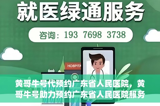 黄哥牛号代预约广东省人民医院，黄哥牛号助力预约广东省人民医院服务