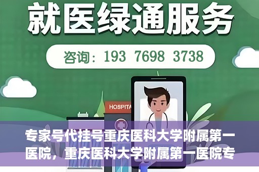 专家号代挂号重庆医科大学附属第一医院，重庆医科大学附属第一医院专家号代挂号服务解析