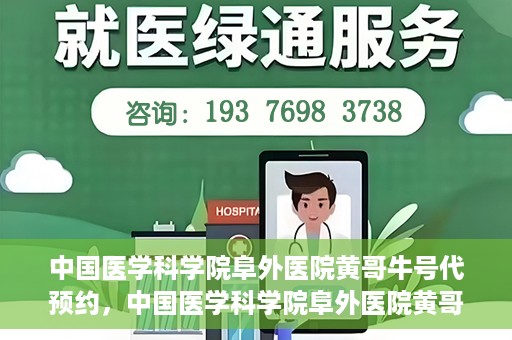 中国医学科学院阜外医院黄哥牛号代预约，中国医学科学院阜外医院黄哥牛号预约服务启动