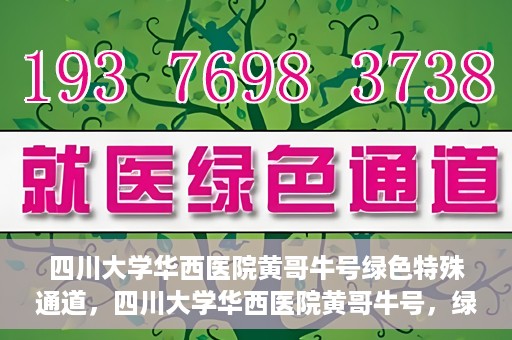 四川大学华西医院黄哥牛号绿色特殊通道，四川大学华西医院黄哥牛号，绿色特殊通道开启生命之门