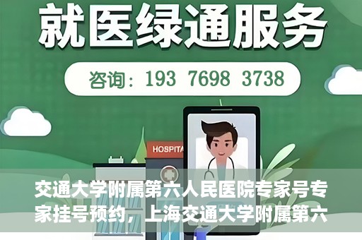 交通大学附属第六人民医院专家号专家挂号预约，上海交通大学附属第六人民医院专家挂号预约攻略，专业医师团队预约服务解析