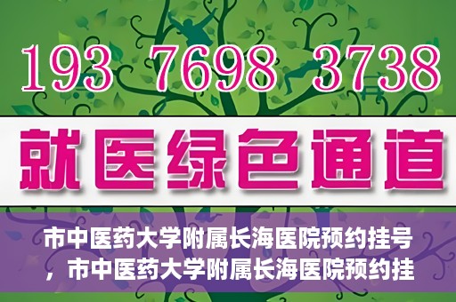 市中医药大学附属长海医院预约挂号，市中医药大学附属长海医院预约挂号指南，一站式解决您的挂号难题