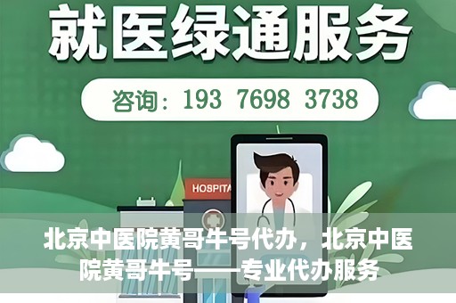 北京中医院黄哥牛号代办，北京中医院黄哥牛号——专业代办服务
