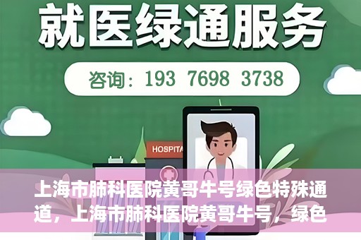 上海市肺科医院黄哥牛号绿色特殊通道，上海市肺科医院黄哥牛号，绿色特殊通道开启健康之门