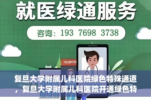 复旦大学附属儿科医院绿色特殊通道，复旦大学附属儿科医院开通绿色特殊通道，关爱病患提速就医体验