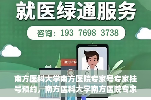 南方医科大学南方医院专家号专家挂号预约，南方医科大学南方医院专家挂号预约攻略，轻松预约专家号