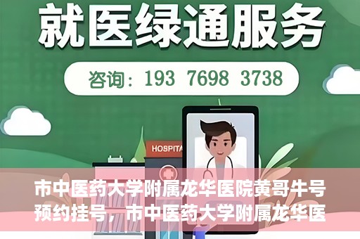 市中医药大学附属龙华医院黄哥牛号预约挂号，市中医药大学附属龙华医院黄哥牛号预约挂号攻略揭秘