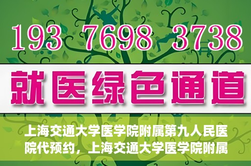 上海交通大学医学院附属第九人民医院代预约，上海交通大学医学院附属第九人民医院便捷代预约服务解析