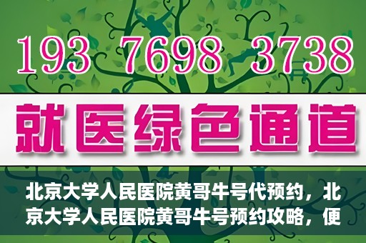 北京大学人民医院黄哥牛号代预约，北京大学人民医院黄哥牛号预约攻略，便捷代预约服务解析